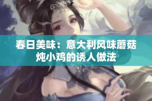 春日美味：意大利风味蘑菇炖小鸡的诱人做法