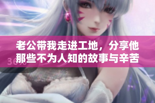 老公带我走进工地，分享他那些不为人知的故事与辛苦