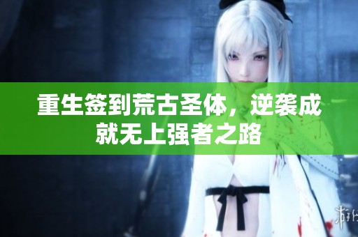 重生签到荒古圣体，逆袭成就无上强者之路