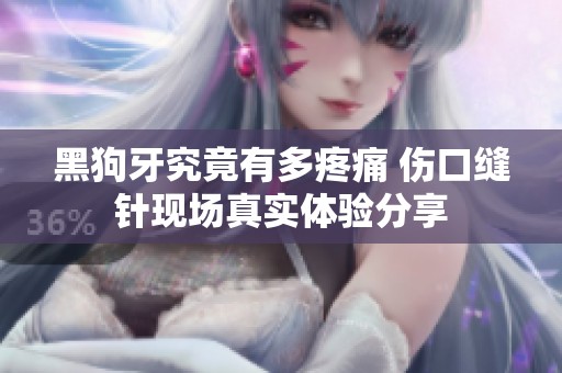黑狗牙究竟有多疼痛 伤口缝针现场真实体验分享