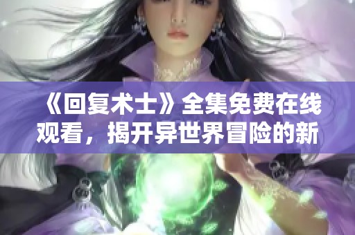《回复术士》全集免费在线观看，揭开异世界冒险的新篇章
