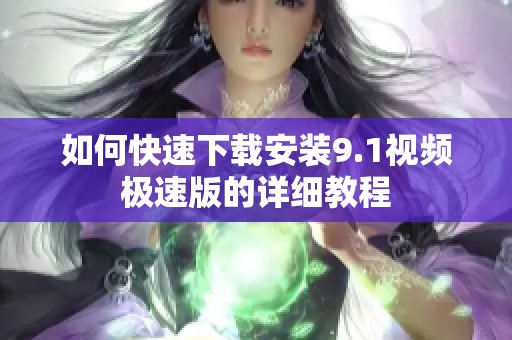如何快速下载安装9.1视频极速版的详细教程