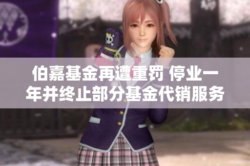 伯嘉基金再遭重罚 停业一年并终止部分基金代销服务