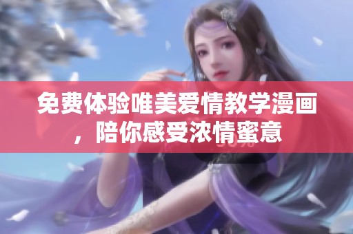 免费体验唯美爱情教学漫画，陪你感受浓情蜜意