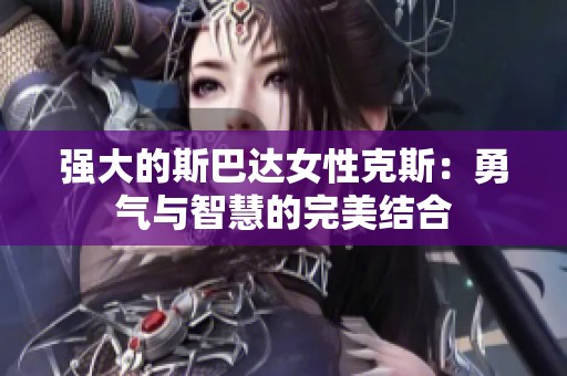 强大的斯巴达女性克斯：勇气与智慧的完美结合