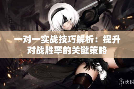 一对一实战技巧解析：提升对战胜率的关键策略