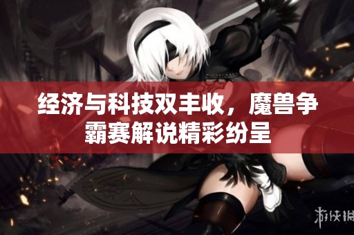经济与科技双丰收，魔兽争霸赛解说精彩纷呈