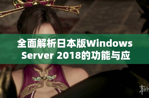 全面解析日本版Windows Server 2018的功能与应用场景