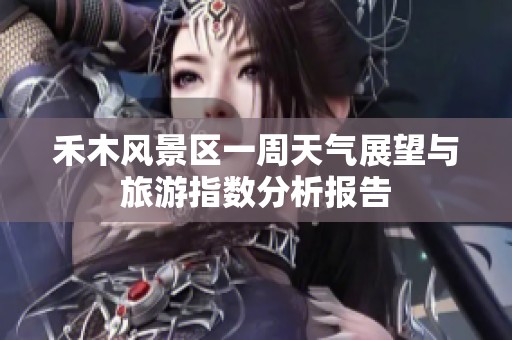 禾木风景区一周天气展望与旅游指数分析报告