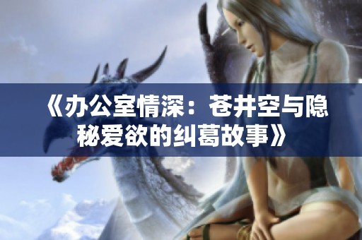 《办公室情深：苍井空与隐秘爱欲的纠葛故事》