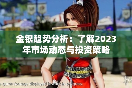 金银趋势分析：了解2023年市场动态与投资策略