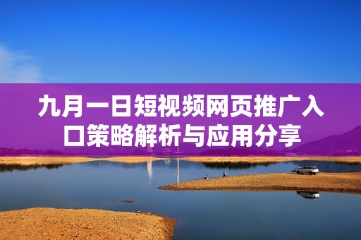 九月一日短视频网页推广入口策略解析与应用分享