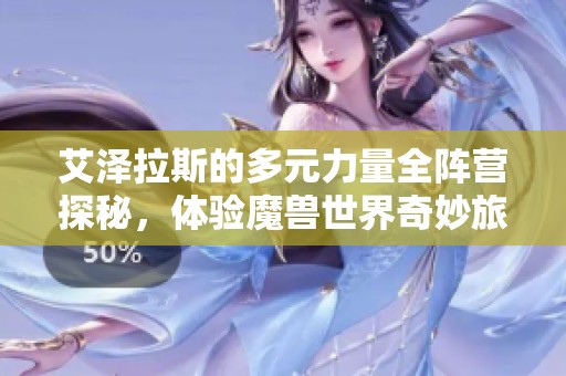 艾泽拉斯的多元力量全阵营探秘，体验魔兽世界奇妙旅程