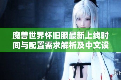 魔兽世界怀旧服最新上线时间与配置需求解析及中文设置指南