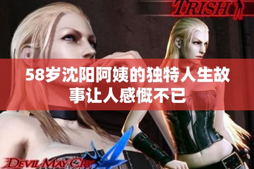 58岁沈阳阿姨的独特人生故事让人感慨不已
