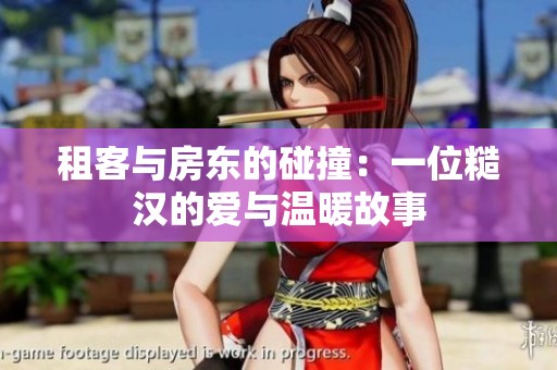 租客与房东的碰撞：一位糙汉的爱与温暖故事