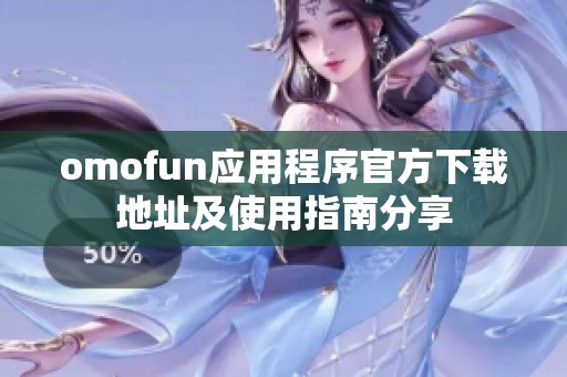 omofun应用程序官方下载地址及使用指南分享