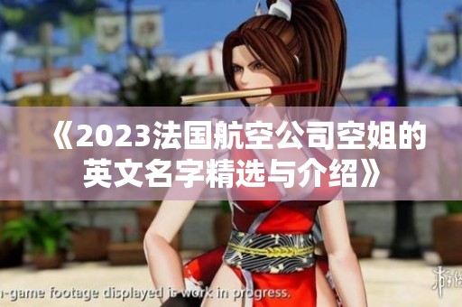 《2023法国航空公司空姐的英文名字精选与介绍》