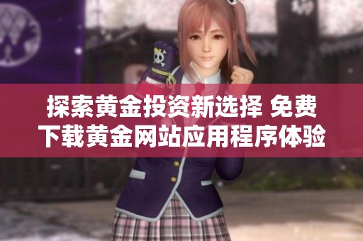 探索黄金投资新选择 免费下载黄金网站应用程序体验无限可能