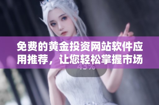 免费的黄金投资网站软件应用推荐，让您轻松掌握市场动态