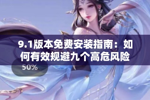 9.1版本免费安装指南：如何有效规避九个高危风险