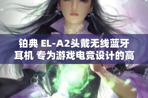 铂典 EL-A2头戴无线蓝牙耳机 专为游戏电竞设计的高品质带麦克风耳机