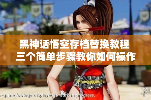 黑神话悟空存档替换教程 三个简单步骤教你如何操作