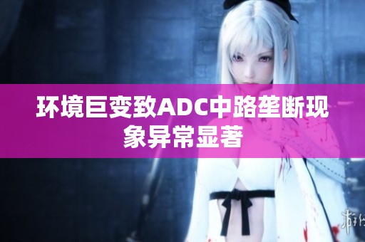 环境巨变致ADC中路垄断现象异常显著