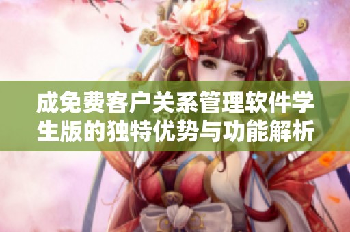 成免费客户关系管理软件学生版的独特优势与功能解析