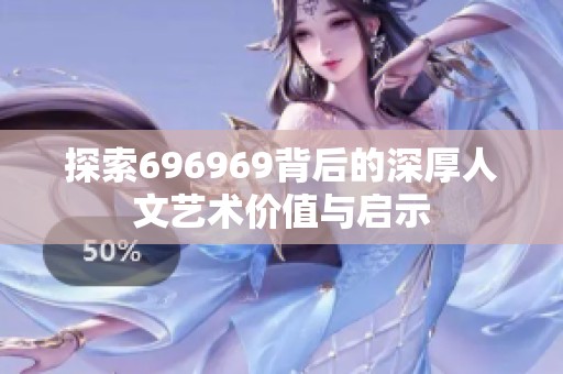 探索696969背后的深厚人文艺术价值与启示