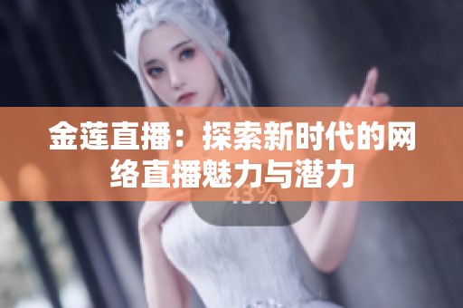 金莲直播：探索新时代的网络直播魅力与潜力