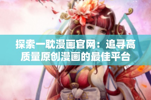 探索一耽漫画官网：追寻高质量原创漫画的最佳平台