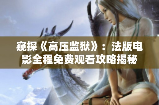 窥探《高压监狱》：法版电影全程免费观看攻略揭秘