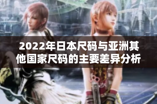 2022年日本尺码与亚洲其他国家尺码的主要差异分析