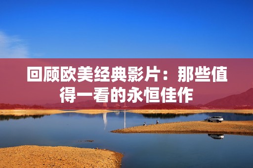 回顾欧美经典影片：那些值得一看的永恒佳作