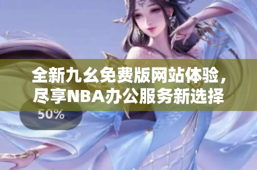 全新九幺免费版网站体验，尽享NBA办公服务新选择