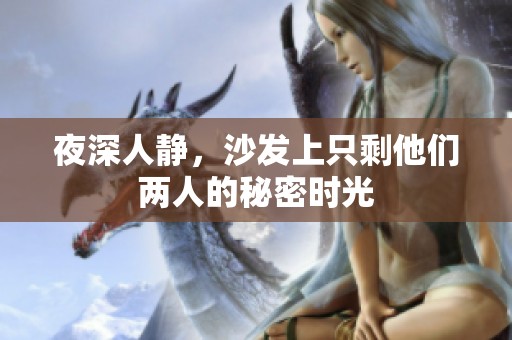夜深人静，沙发上只剩他们两人的秘密时光