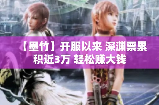 【墨竹】开服以来 深渊票累积近3万 轻松赚大钱