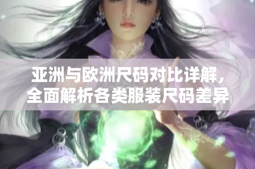 亚洲与欧洲尺码对比详解，全面解析各类服装尺码差异