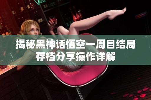 揭秘黑神话悟空一周目结局存档分享操作详解