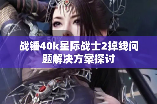 战锤40k星际战士2掉线问题解决方案探讨