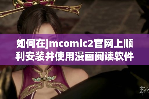 如何在jmcomic2官网上顺利安装并使用漫画阅读软件