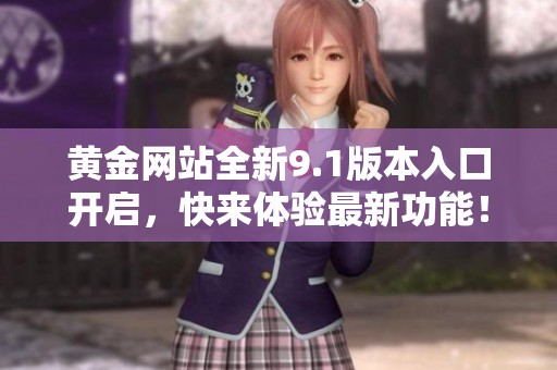 黄金网站全新9.1版本入口开启，快来体验最新功能！