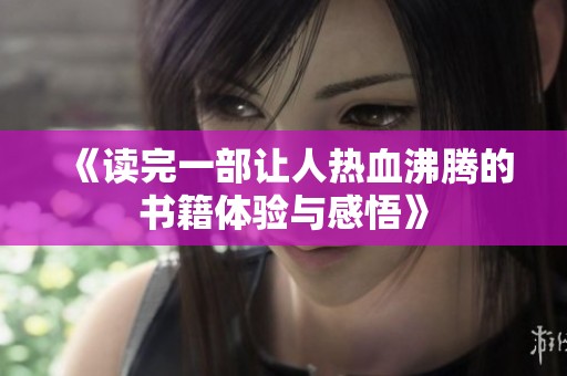 《读完一部让人热血沸腾的书籍体验与感悟》