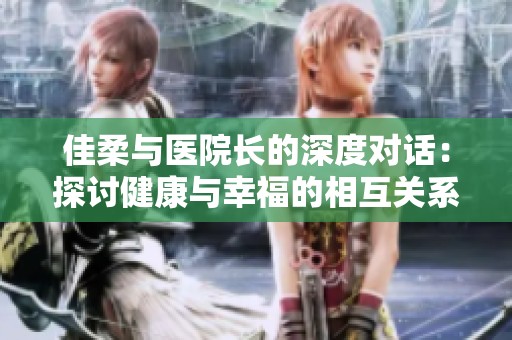 佳柔与医院长的深度对话：探讨健康与幸福的相互关系