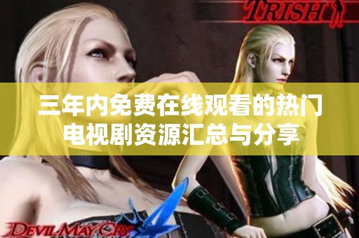 三年内免费在线观看的热门电视剧资源汇总与分享