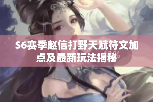 S6赛季赵信打野天赋符文加点及最新玩法揭秘