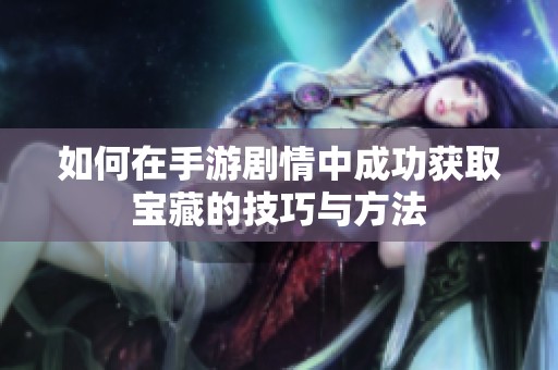 如何在手游剧情中成功获取宝藏的技巧与方法