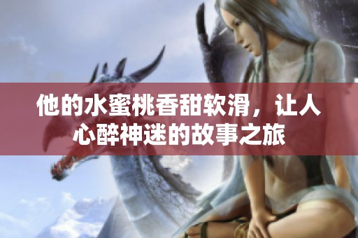 他的水蜜桃香甜软滑，让人心醉神迷的故事之旅