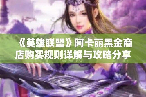 《英雄联盟》阿卡丽黑金商店购买规则详解与攻略分享